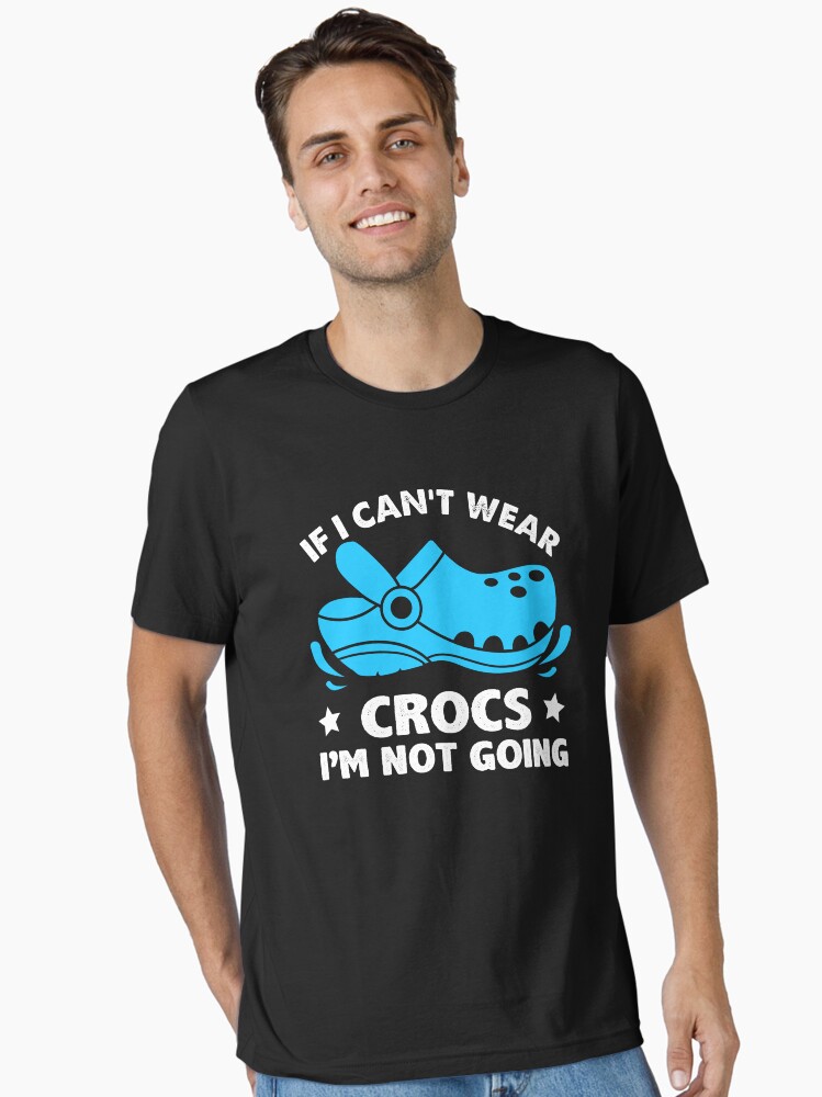 funny if o can't wear crocs I'm not going women men