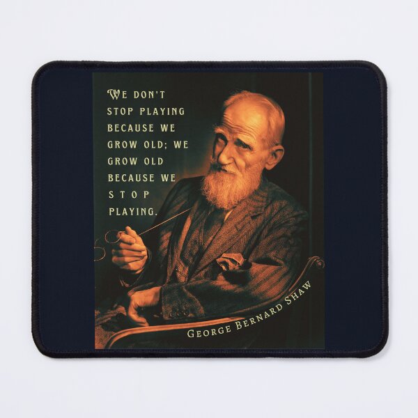 Item preview, George Bernard Shaw portrait and quote: We don't stop playing because we grow old; We grow old because we stop playing. designed and sold by artbleed.