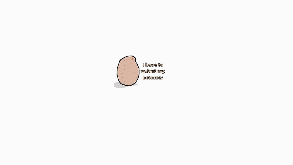 I Have To Restart My Potatoes