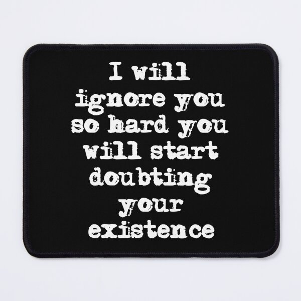 Item preview, I'll ignore you so hard you'll start doubting your existence designed and sold by Gevover.
