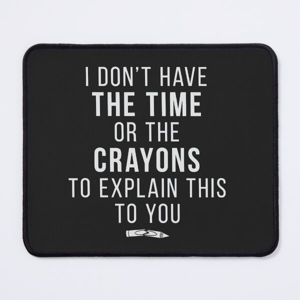 Item preview, I Don't Have The Time Or The Crayons To Explain This To You designed and sold by Pitchou07.