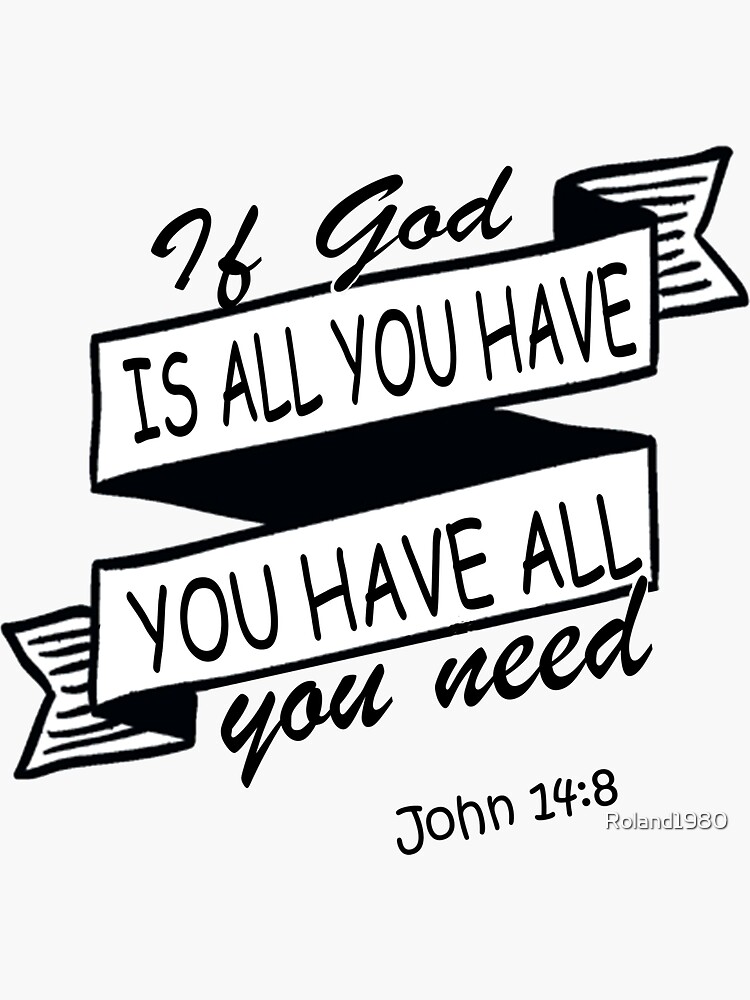 "If God Is All You Have You Have All You Need John 14:8" Sticker For ...