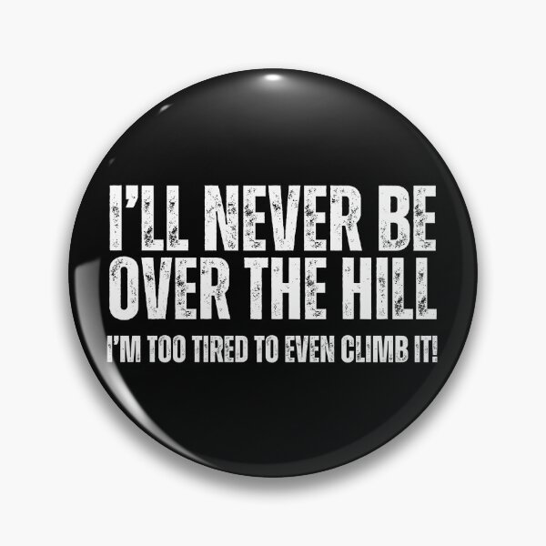 Item preview, (Aging Humor) I will never be over the hill. I am too tired to even climb it! designed and sold by Gilby-Designs.