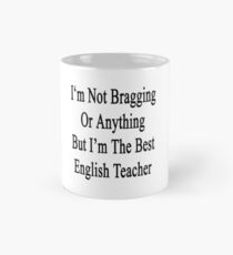 I'm Not Bragging Or Anything But I'm The Best English Teacher Mug