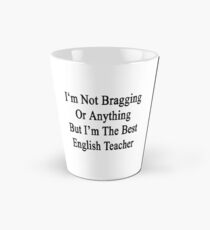 I'm Not Bragging Or Anything But I'm The Best English Teacher Tall Mug
