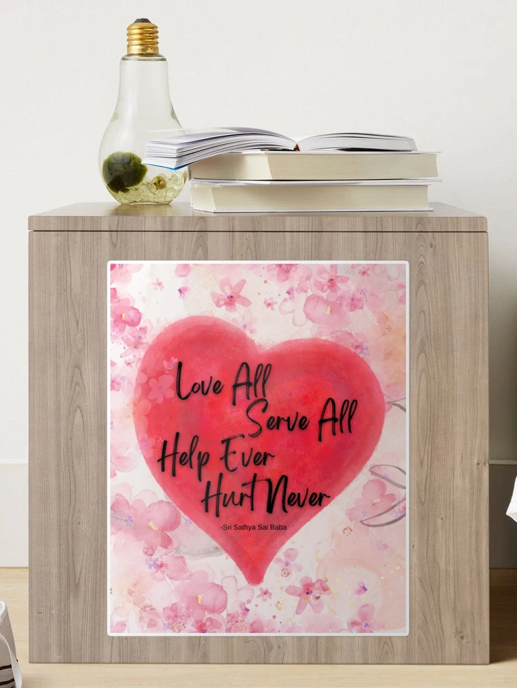 LOVE ALL SERVE ALL　HELP EVER HURT NEVER Sathya Sai Baba Quote: “Love all. Serve all. Help ever. Hurt
