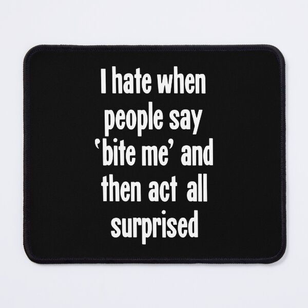 Item preview, I Hate When People Say 'Bite Me' And Then Act All Surprised designed and sold by Good-Looking Corpse.