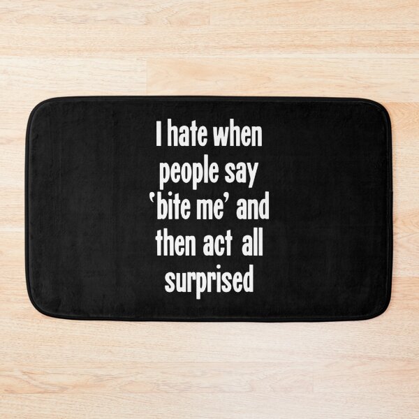 Item preview, I Hate When People Say 'Bite Me' And Then Act All Surprised designed and sold by Good-Looking Corpse.