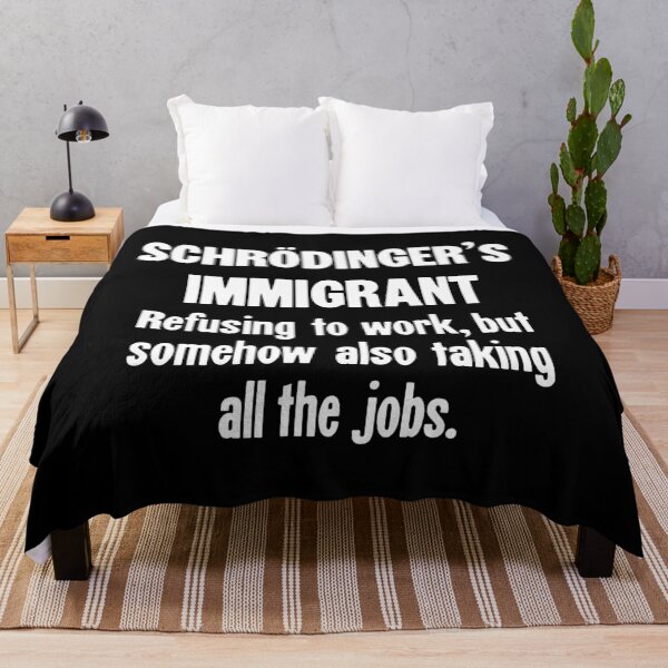 Item preview, Schrodinger's Immigrant: Refusing To Work, But Somehow Taking All the Jobs designed and sold by Good-Looking Corpse.