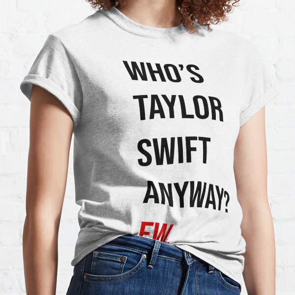 Taylor Swift 22 Shirt (Who's Taylor Swift Anyway? Ew.) Classic T-Shirt