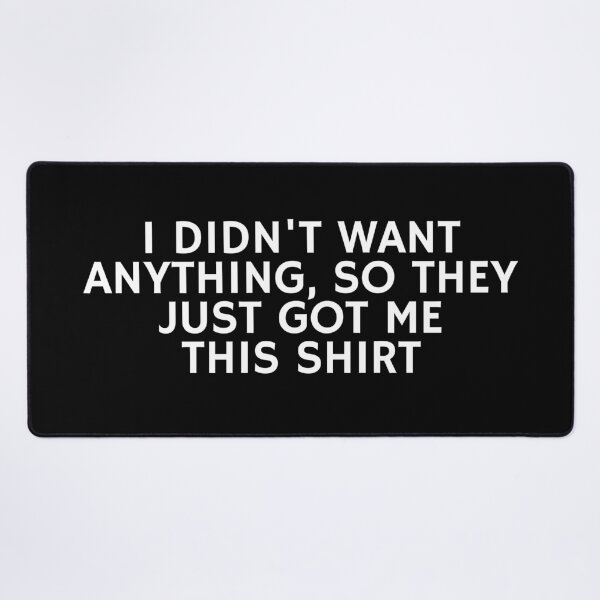 Item preview, I Didn't want anything so They just got me this shirt designed and sold by manandi1.
