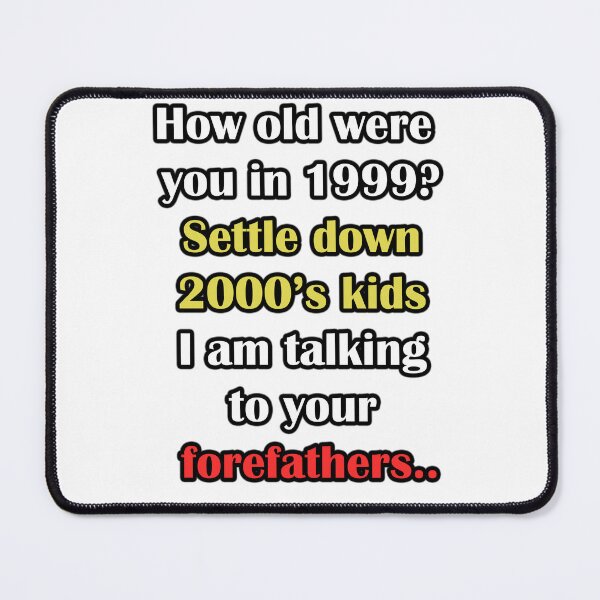 Item preview, How old were you in 1999? settle down 2000's kids I am talking to your forefathers designed and sold by LinkyLankStank.