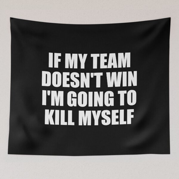 Item preview, If My Team Doesn't Win I'm Going To Kill Myself Meme designed and sold by fomodesigns.
