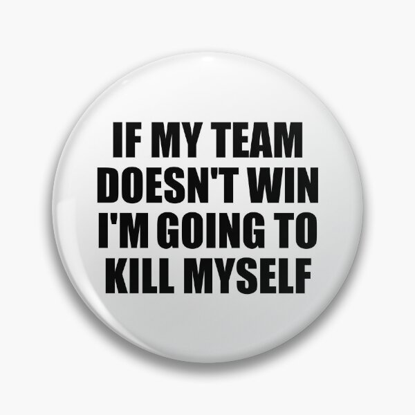Item preview, If My Team Doesn't Win I'm Going To Kill Myself Funny designed and sold by fomodesigns.