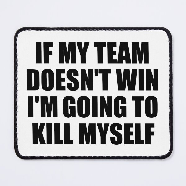 Item preview, If My Team Doesn't Win I'm Going To Kill Myself Funny designed and sold by fomodesigns.