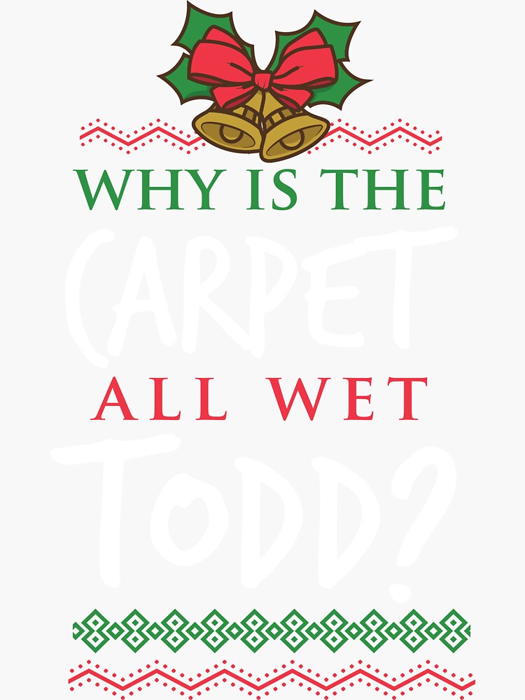 "Why Is The Carpet All Wet Todd Christmas Vacation " Sticker by