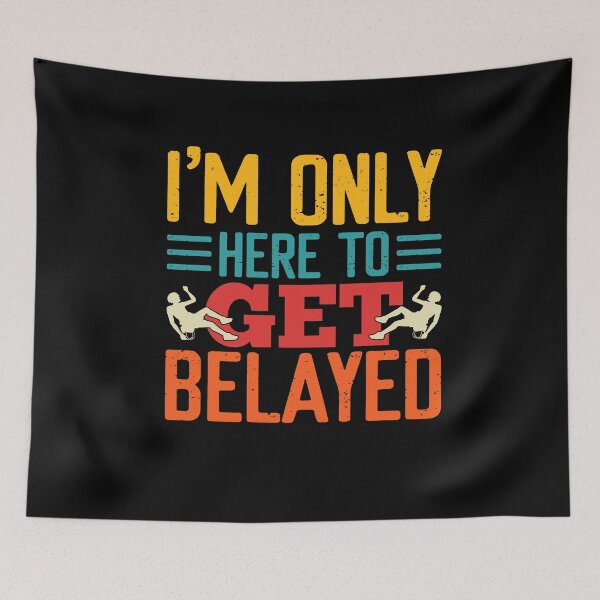 Item preview, I'm Only Here to Get Belayed Funny Climber Climbing, Mountain Bouldering Rock Walls Indoors Outdoors Present designed and sold by behindthefacts.