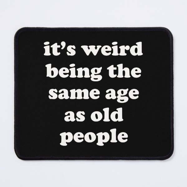 Item preview, its weird being the same age as old people (white text) designed and sold by EmeraldeaArt.