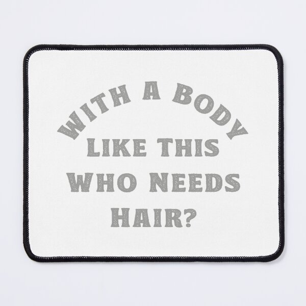 Item preview, With a Body Like This Who Needs Hair designed and sold by TonySpencer.