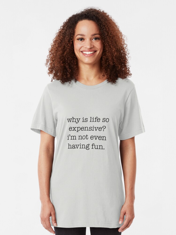 why-is-life-so-expensive-i-m-not-even-having-fun-t-shirt-by