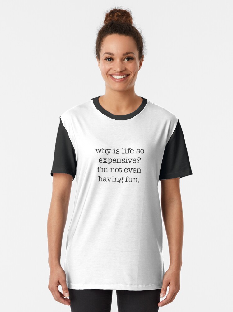 why-is-life-so-expensive-i-m-not-even-having-fun-t-shirt-by