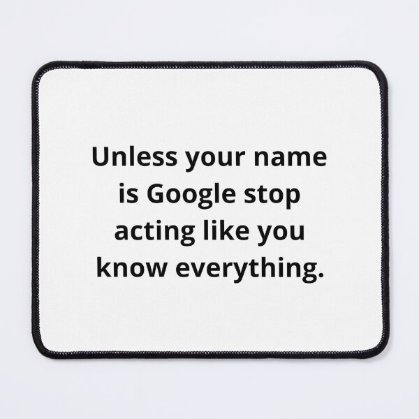 Item preview, Unless your name is google stop acting like you know everything. designed and sold by Eclatea store.