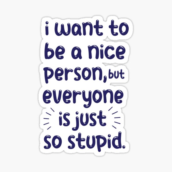 I Want To Be A Nice Person But Everyone Is So Stupid Custom