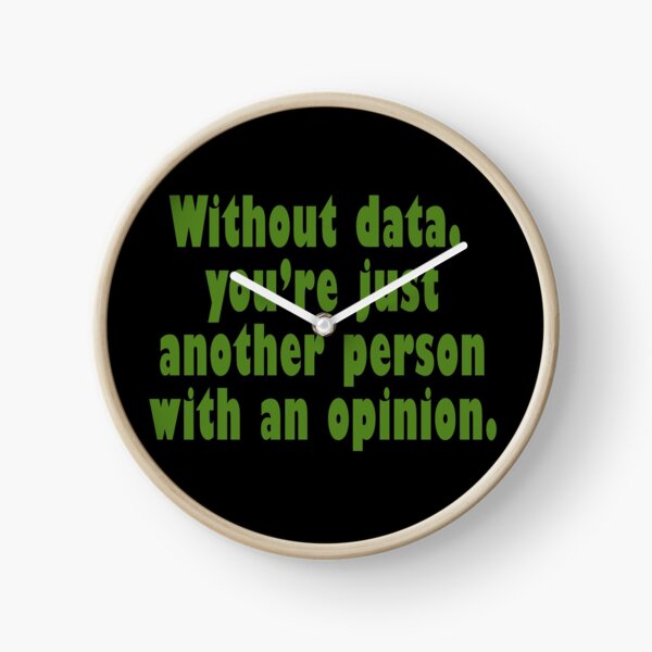 Without data, you're just another person with an opinion! Clock