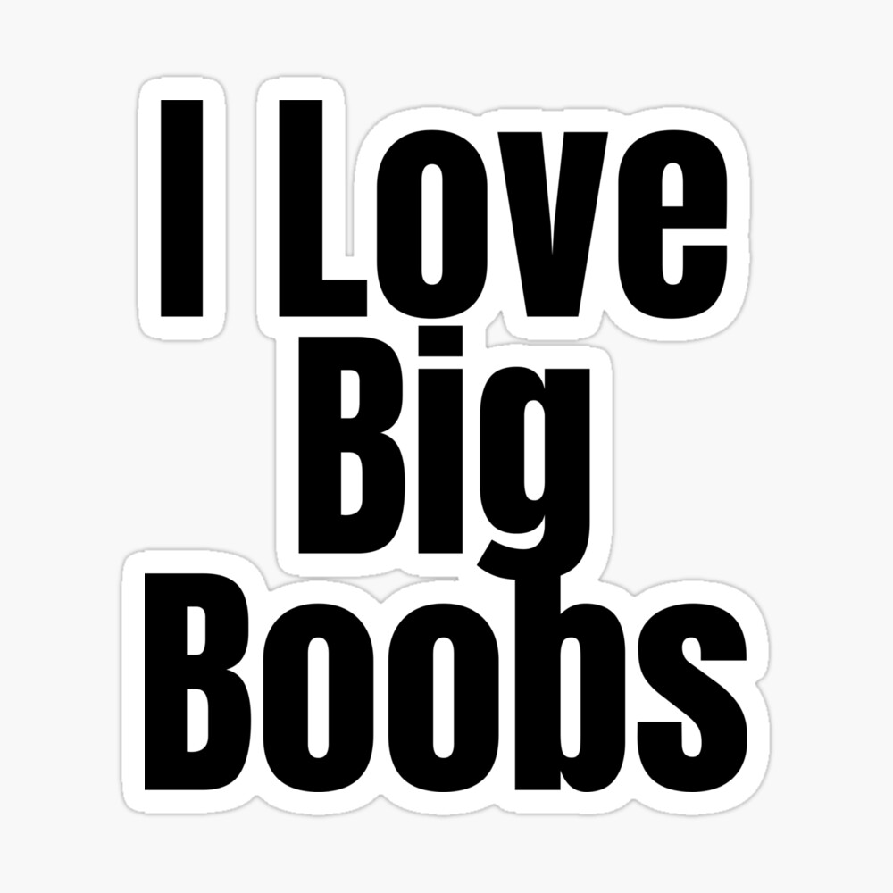 I Love Big Boobs