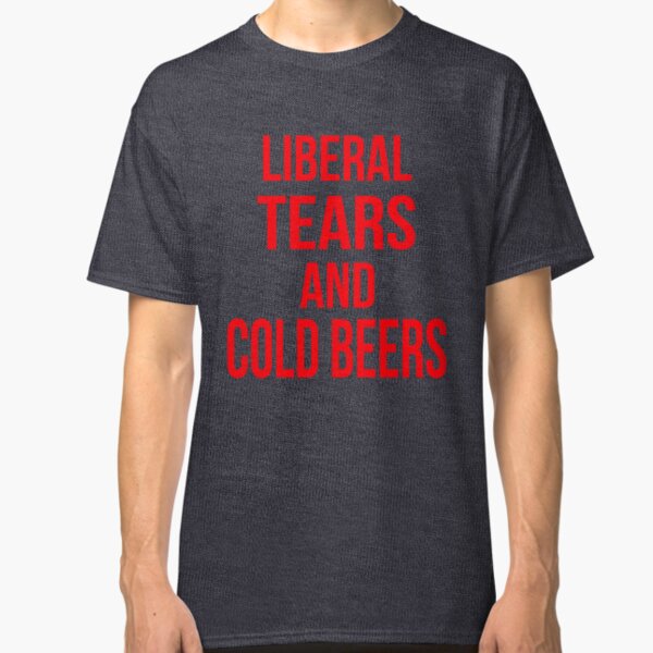 Liberal Tears And Cold Beers Classic T-Shirt