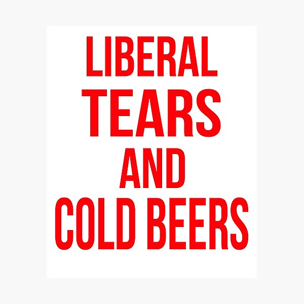 Liberal Tears And Cold Beers Photographic Print