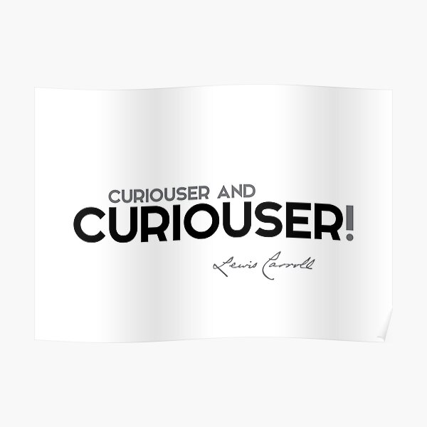 curiouser and curiouser! - lewis carroll Poster
