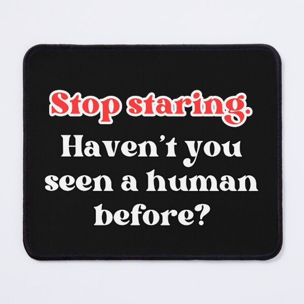 Item preview, Slogan Stop staring, haven't you seen a human before? designed and sold by Fantacaroo Designs.