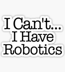 I Can't...I Have Robotics Sticker