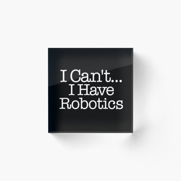 I Can't I Have Robotics - First Robotics Acrylic Block