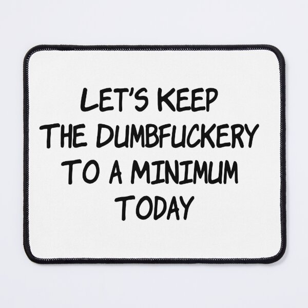 Item preview, Let's Keep The Dumbfuckery To a Minimum Today designed and sold by Silly T-shirts.