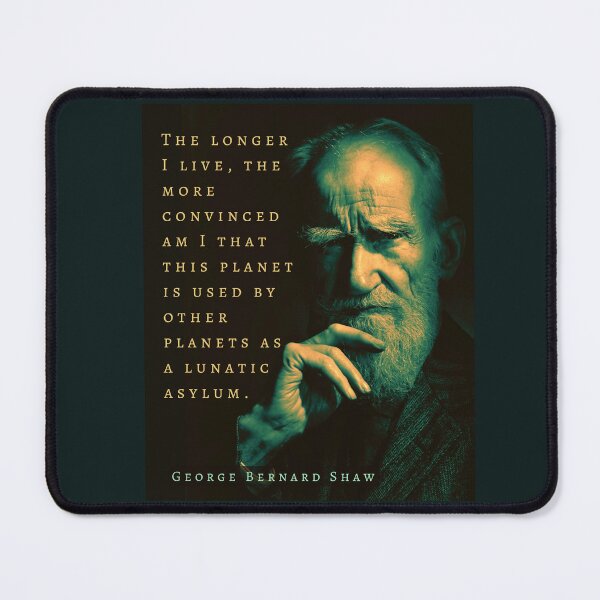 Item preview, George Bernard Shaw portrait and quote: The longer I live, the more convinced am I that this planet is used by other planets as a lunatic asylum. designed and sold by artbleed.
