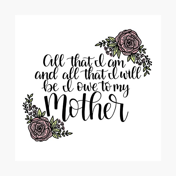 Item preview, All The I Am And All I Will Be I Owe To My Mother designed and sold by Elyse Burns.