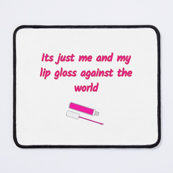 Item preview, Its Just Me and My Lip Gloss Against The World designed and sold by SaraFryer.