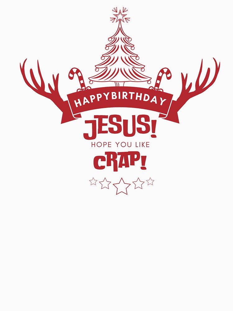 Happy Birthday Jesus I Hope You Like Crap