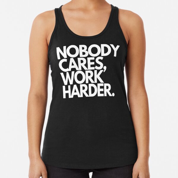 Nobody Cares, Work Harder. Racerback Tank Top