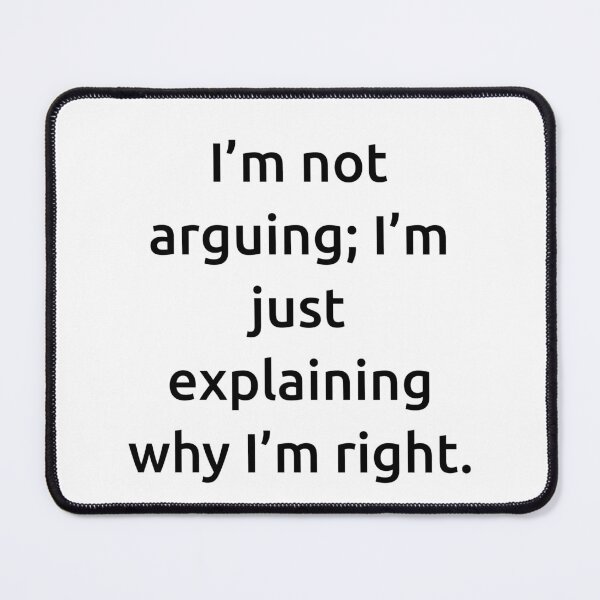 Item preview, I’m not arguing; I’m just explaining why I’m right. designed and sold by IMCDT.