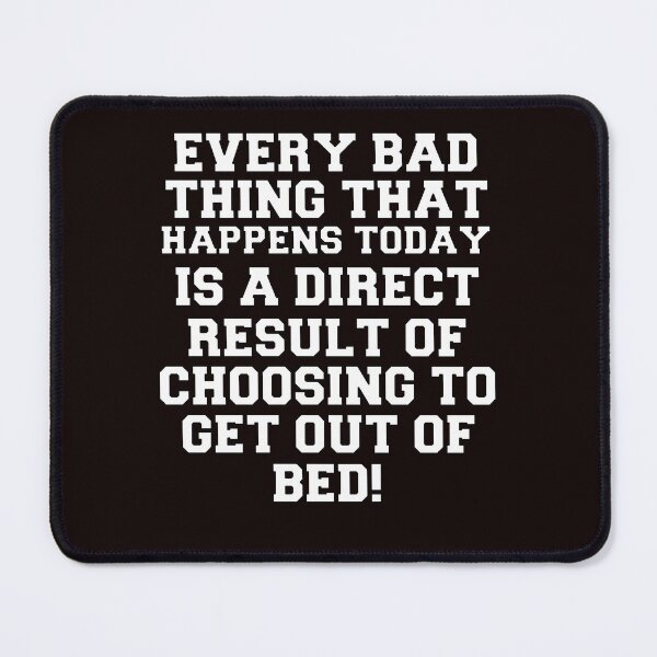 Item preview, Funny Sarcastic Humor Every Bad Thing That Happens Today Is A Direct Result Of Choosing To Get Out Of Bed designed and sold by fantasticdesign.