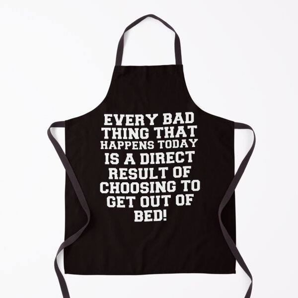 Item preview, Funny Sarcastic Humor Every Bad Thing That Happens Today Is A Direct Result Of Choosing To Get Out Of Bed designed and sold by fantasticdesign.