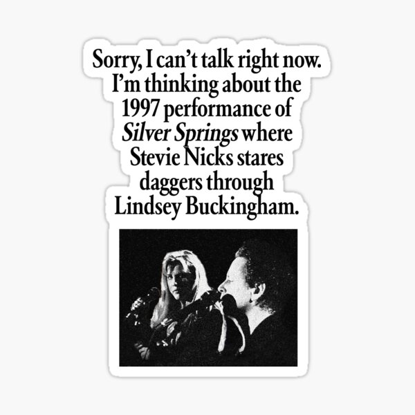 "Sorry, I can't talk right now. I'm thinking about the 1997 performance of Silver Springs where Stevie Nicks stares daggers through Lindsey Buckingham." Sticker