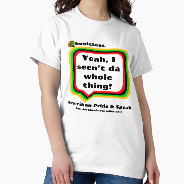 Yeah, I seen't da whole thing! Ebonictees ebonic phrase. Classic T-Shirt