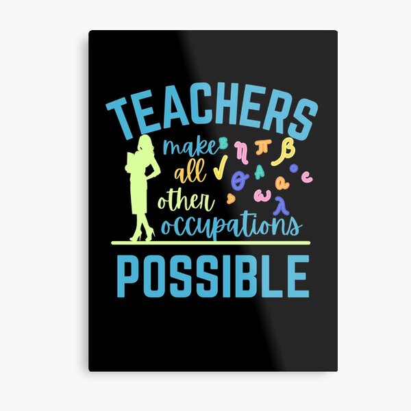 Teachers make all other occupations possible Metal Print