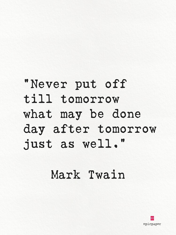 Never put off till tomorrow what may be done day after tomorrow just as ...