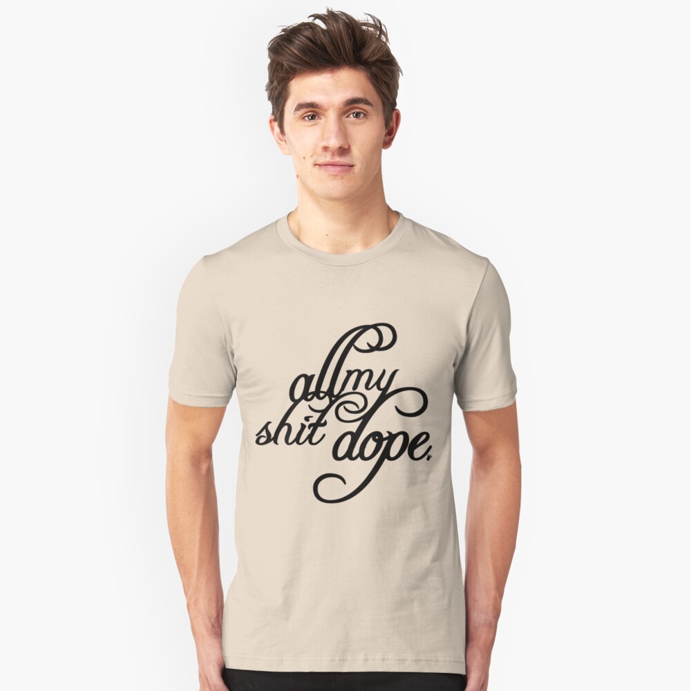 "All My Shit Dope | Fresh Threads" Unisex T-Shirt by FreshThreadShop