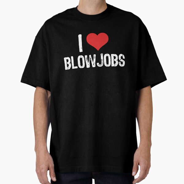I Love Blowjob T-Shirts for Sale | Redbubble